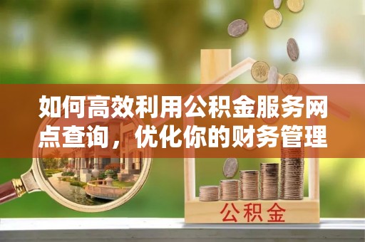 圣安多尼堂区如何高效利用公积金服务网点查询，优化你的财务管理