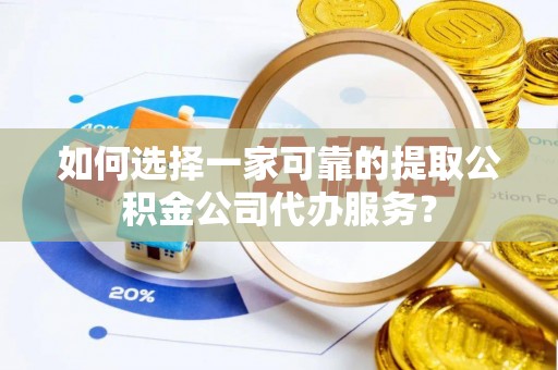 圣安多尼堂区如何选择一家可靠的提取公积金公司代办服务？