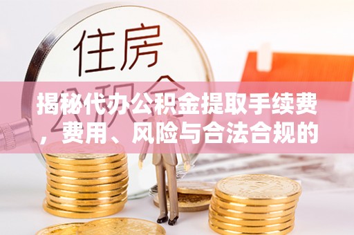 圣安多尼堂区揭秘代办公积金提取手续费，费用、风险与合法合规的全解析