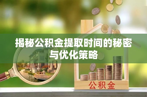 圣安多尼堂区揭秘公积金提取时间的秘密与优化策略