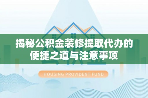圣安多尼堂区揭秘公积金装修提取代办的便捷之道与注意事项