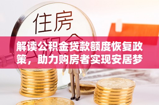 圣安多尼堂区解读公积金贷款额度恢复政策，助力购房者实现安居梦想