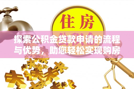 圣安多尼堂区探索公积金贷款申请的流程与优势，助您轻松实现购房梦想