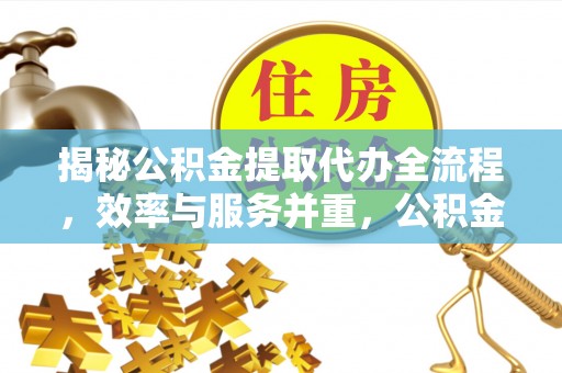 圣安多尼堂区揭秘公积金提取代办全流程，效率与服务并重，公积金提取代办要多久不再是难题