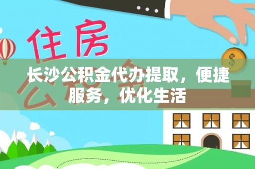 圣安多尼堂区长沙公积金代办提取，便捷服务，优化生活