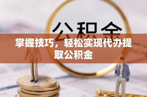 圣安多尼堂区掌握技巧，轻松实现代办提取公积金