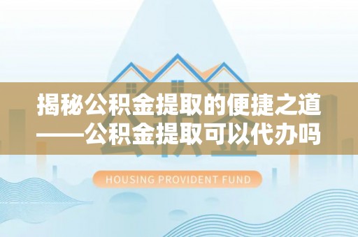圣安多尼堂区揭秘公积金提取的便捷之道——公积金提取可以代办吗？