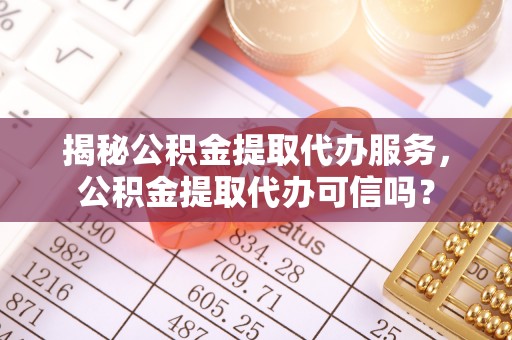 圣安多尼堂区揭秘公积金提取代办服务，公积金提取代办可信吗？