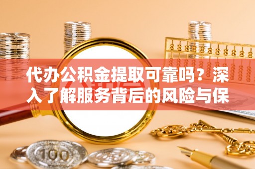 圣安多尼堂区代办公积金提取可靠吗？深入了解服务背后的风险与保障