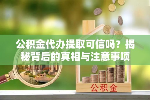 圣安多尼堂区公积金代办提取可信吗？揭秘背后的真相与注意事项