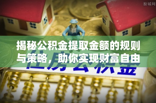 圣安多尼堂区揭秘公积金提取金额的规则与策略，助你实现财富自由