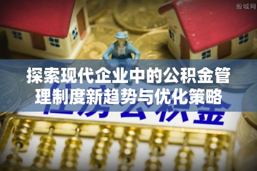 圣安多尼堂区探索现代企业中的公积金管理制度新趋势与优化策略