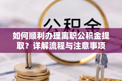 圣安多尼堂区如何顺利办理离职公积金提取？详解流程与注意事项