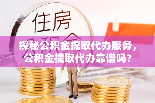 圣安多尼堂区探秘公积金提取代办服务，公积金提取代办靠谱吗？