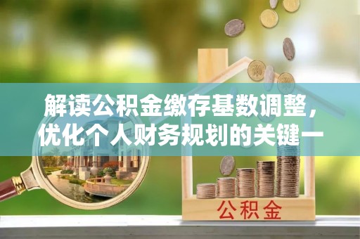 圣安多尼堂区解读公积金缴存基数调整，优化个人财务规划的关键一步