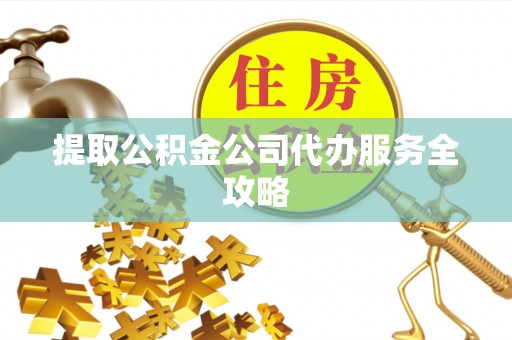 圣安多尼堂区提取公积金公司代办服务全攻略