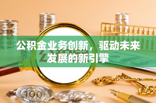 圣安多尼堂区公积金业务创新，驱动未来发展的新引擎