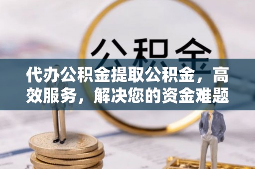 圣安多尼堂区代办公积金提取公积金，高效服务，解决您的资金难题