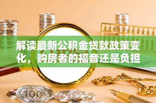 圣安多尼堂区解读最新公积金贷款政策变化，购房者的福音还是负担？