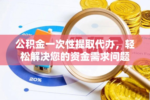 圣安多尼堂区公积金一次性提取代办，轻松解决您的资金需求问题