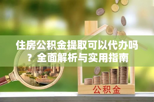 圣安多尼堂区住房公积金提取可以代办吗？全面解析与实用指南