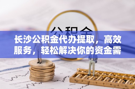 圣安多尼堂区长沙公积金代办提取，高效服务，轻松解决你的资金需求