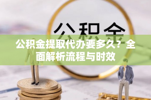 圣安多尼堂区公积金提取代办要多久？全面解析流程与时效