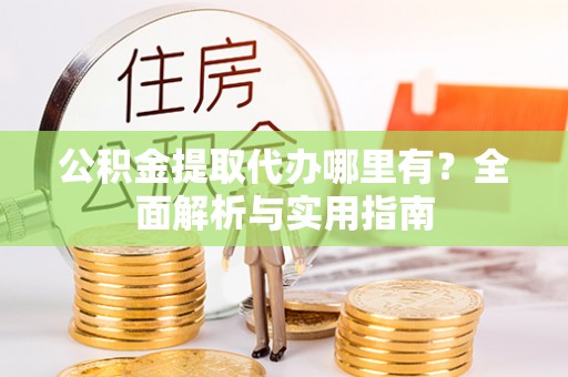 圣安多尼堂区公积金提取代办哪里有？全面解析与实用指南