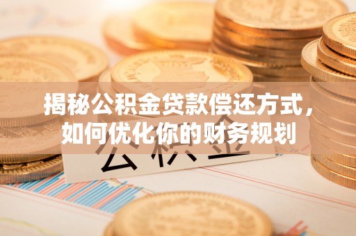 圣安多尼堂区揭秘公积金贷款偿还方式，如何优化你的财务规划