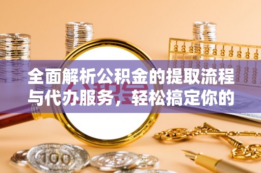 圣安多尼堂区全面解析公积金的提取流程与代办服务，轻松搞定你的公积金咨询代办提取