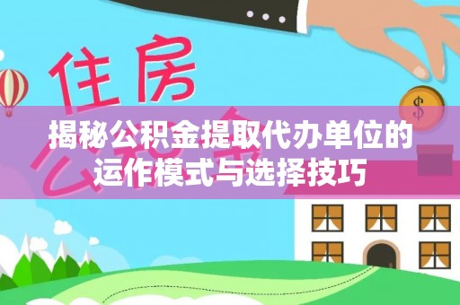 圣安多尼堂区揭秘公积金提取代办单位的运作模式与选择技巧