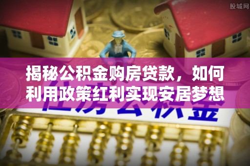 圣安多尼堂区揭秘公积金购房贷款，如何利用政策红利实现安居梦想