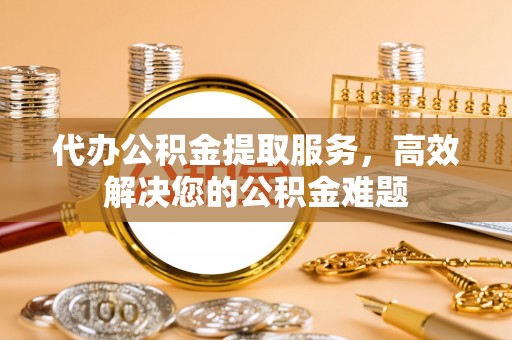 圣安多尼堂区代办公积金提取服务，高效解决您的公积金难题