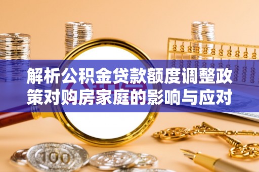 圣安多尼堂区解析公积金贷款额度调整政策对购房家庭的影响与应对策略