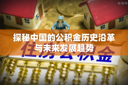圣安多尼堂区探秘中国的公积金历史沿革与未来发展趋势