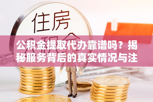 圣安多尼堂区公积金提取代办靠谱吗？揭秘服务背后的真实情况与注意事项