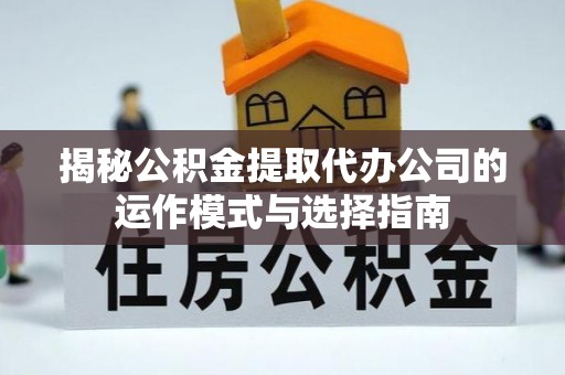 圣安多尼堂区揭秘公积金提取代办公司的运作模式与选择指南