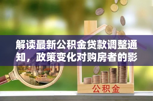 圣安多尼堂区解读最新公积金贷款调整通知，政策变化对购房者的影响与应对策略
