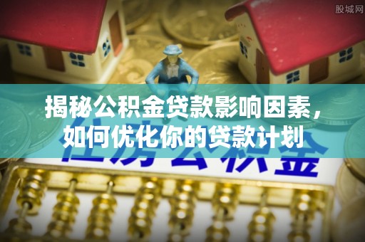 圣安多尼堂区揭秘公积金贷款影响因素，如何优化你的贷款计划