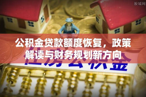 圣安多尼堂区公积金贷款额度恢复，政策解读与财务规划新方向