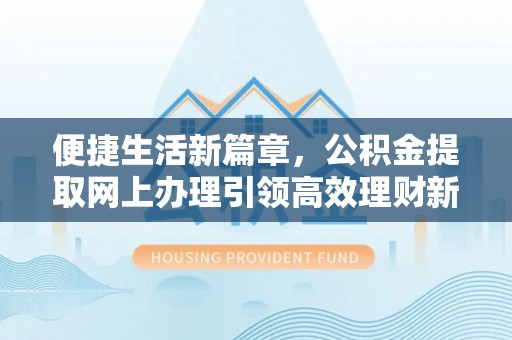 圣安多尼堂区便捷生活新篇章，公积金提取网上办理引领高效理财新趋势