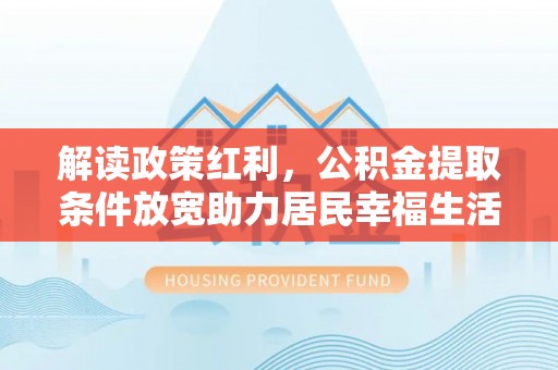 圣安多尼堂区解读政策红利，公积金提取条件放宽助力居民幸福生活