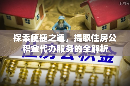 圣安多尼堂区探索便捷之道，提取住房公积金代办服务的全解析