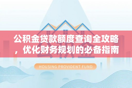 圣安多尼堂区公积金贷款额度查询全攻略，优化财务规划的必备指南
