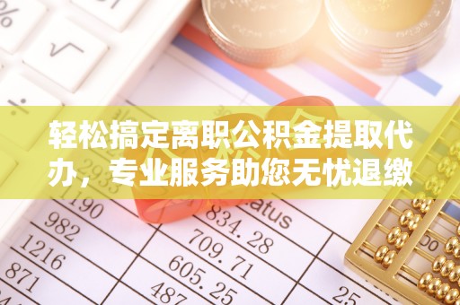 圣安多尼堂区轻松搞定离职公积金提取代办，专业服务助您无忧退缴