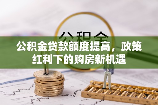 圣安多尼堂区公积金贷款额度提高，政策红利下的购房新机遇