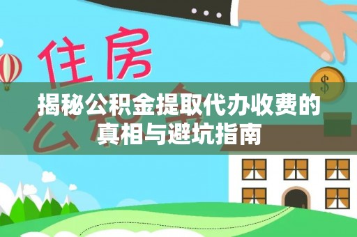 圣安多尼堂区揭秘公积金提取代办收费的真相与避坑指南