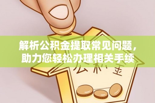 圣安多尼堂区解析公积金提取常见问题，助力您轻松办理相关手续