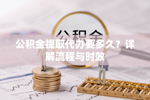 圣安多尼堂区公积金提取代办要多久？详解流程与时效