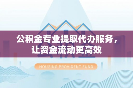 圣安多尼堂区公积金专业提取代办服务，让资金流动更高效